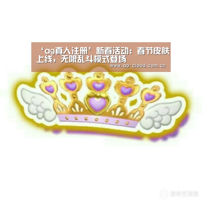‘ag真人注册’新春活动:春节皮肤上线,无限乱斗模式登场(图2) ag真人注册