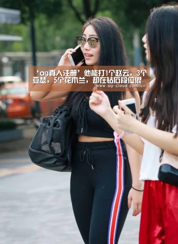 ‘ag真人注册’他能打1个赵云,3个亚瑟,5个花木兰,却在钻石段位很少见!(图1) ag真人注册