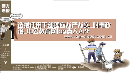 选拔任用干部理应从严从实_时事政治_中公教育网|ag真人APP(图1) ag真人下载